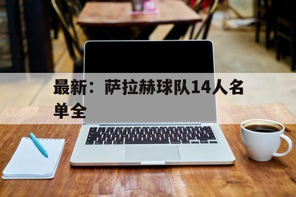 包含最新：萨拉赫球队14人名单全的词条